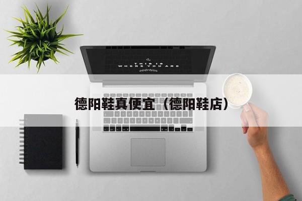 德阳鞋真便宜（德阳鞋店）