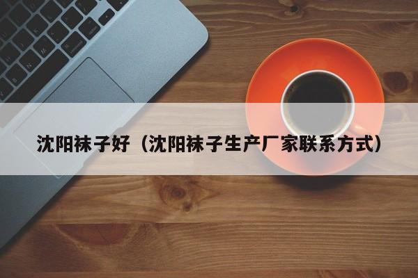 沈阳袜子好（沈阳袜子生产厂家联系方式）