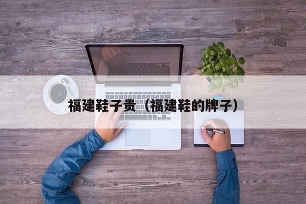 福建鞋子贵（福建鞋的牌子）