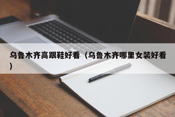 乌鲁木齐高跟鞋好看（乌鲁木齐哪里女装好看）